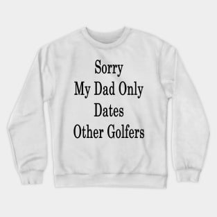 Sorry My Dad Only Dates Other Golfers Crewneck Sweatshirt